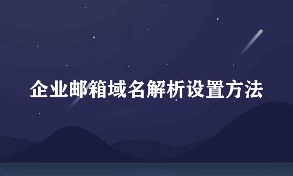 企业邮箱域名解析设置方法