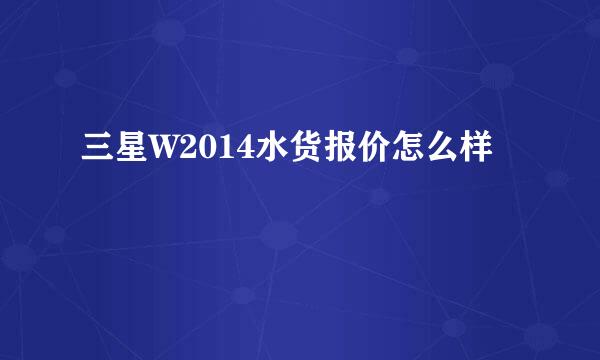 三星W2014水货报价怎么样