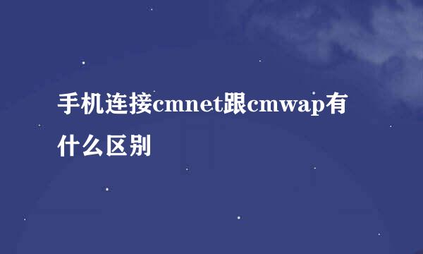 手机连接cmnet跟cmwap有什么区别