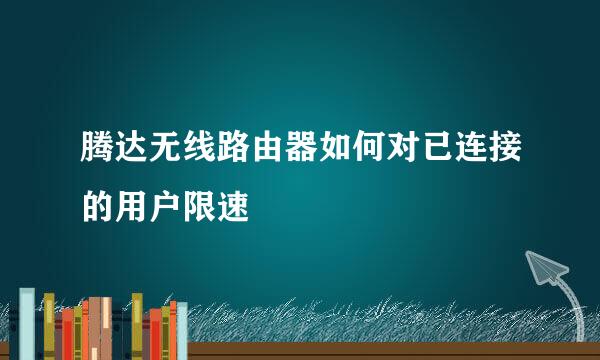 腾达无线路由器如何对已连接的用户限速