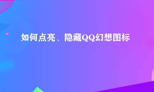 如何点亮、隐藏QQ幻想图标