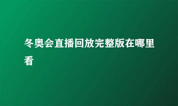 冬奥会直播回放完整版在哪里看