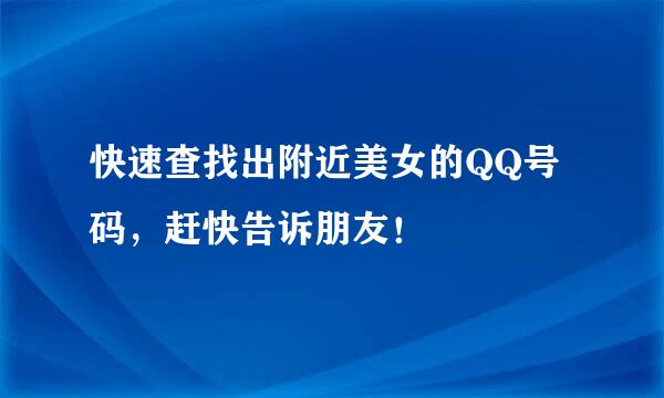 快速查找出附近美女的QQ号码，赶快告诉朋友！