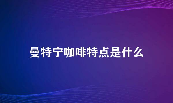 曼特宁咖啡特点是什么