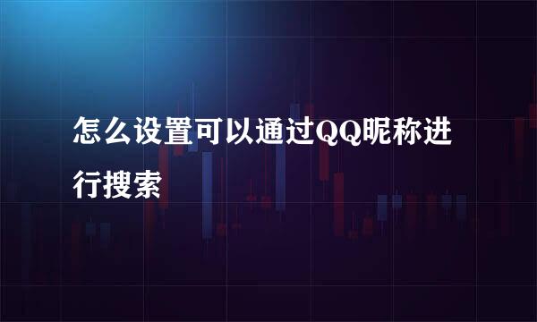 怎么设置可以通过QQ昵称进行搜索