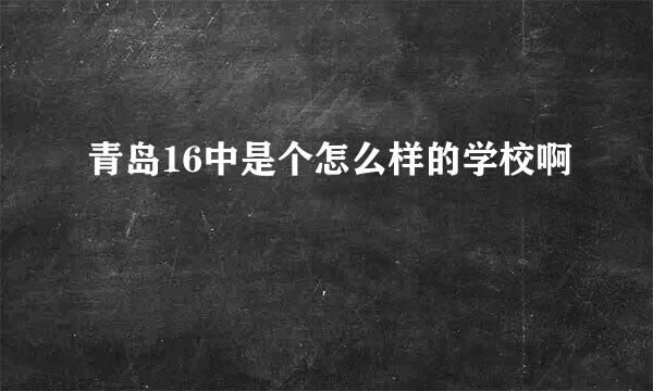 青岛16中是个怎么样的学校啊