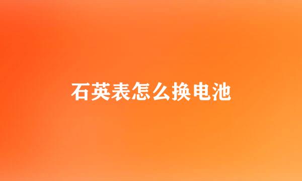 石英表怎么换电池