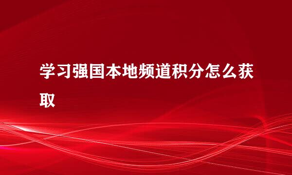 学习强国本地频道积分怎么获取