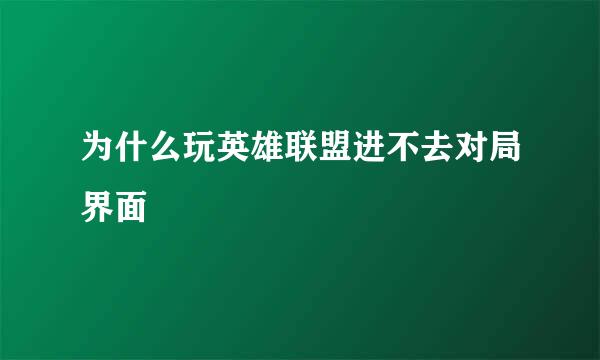 为什么玩英雄联盟进不去对局界面