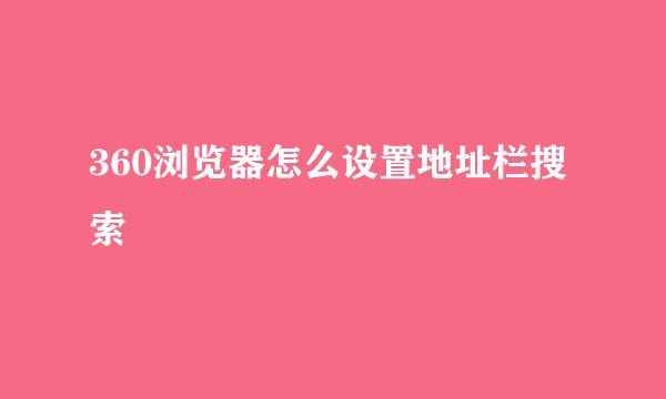 360浏览器怎么设置地址栏搜索