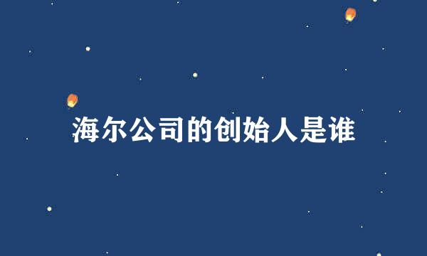 海尔公司的创始人是谁