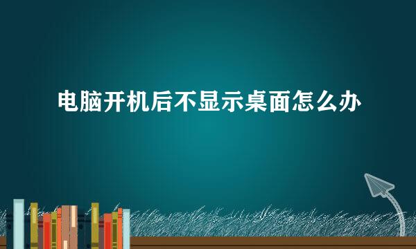 电脑开机后不显示桌面怎么办