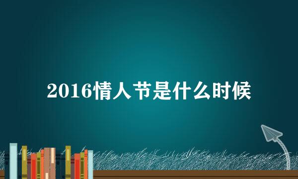 2016情人节是什么时候