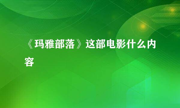 《玛雅部落》这部电影什么内容