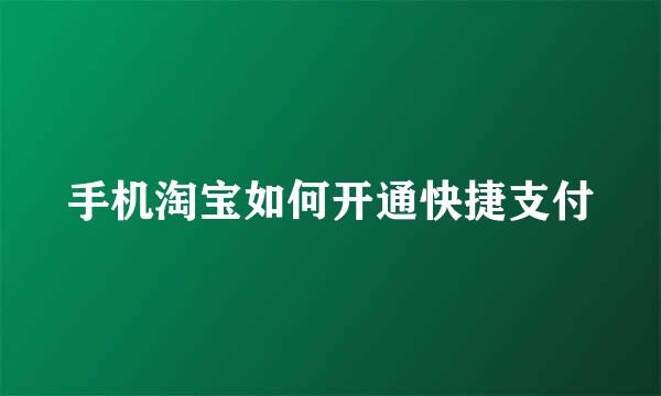 手机淘宝如何开通快捷支付