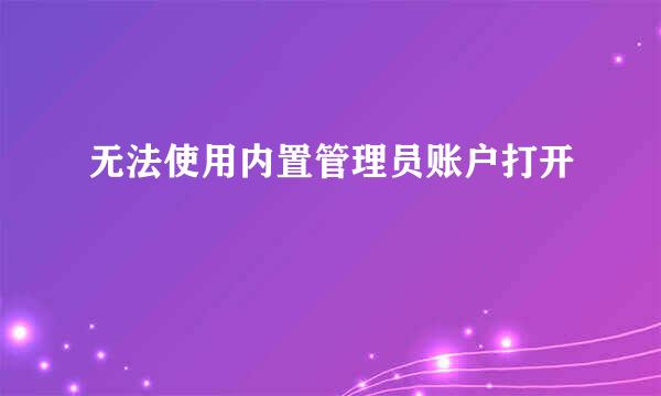 无法使用内置管理员账户打开