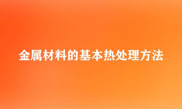 金属材料的基本热处理方法