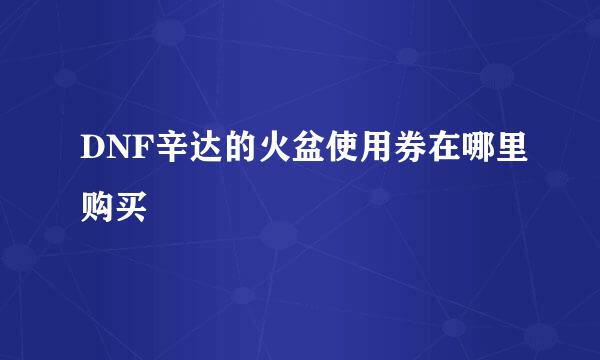 DNF辛达的火盆使用券在哪里购买