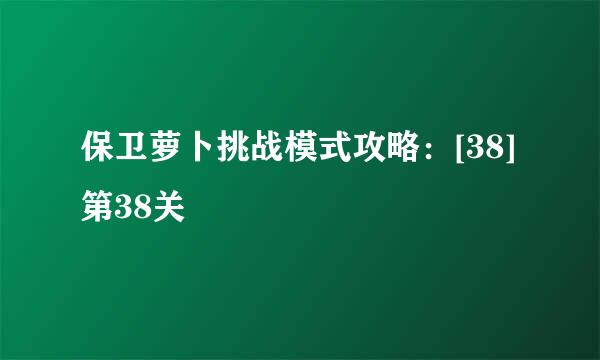 保卫萝卜挑战模式攻略：[38]第38关