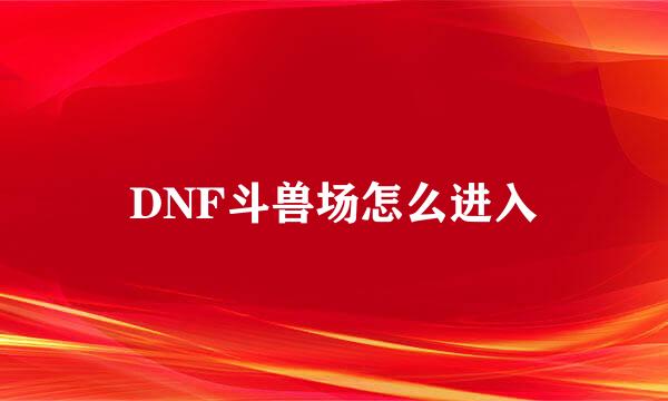 DNF斗兽场怎么进入