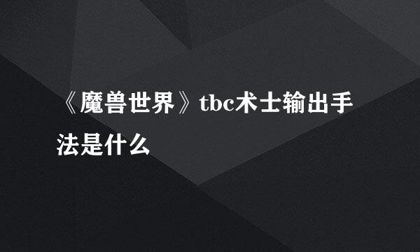 《魔兽世界》tbc术士输出手法是什么