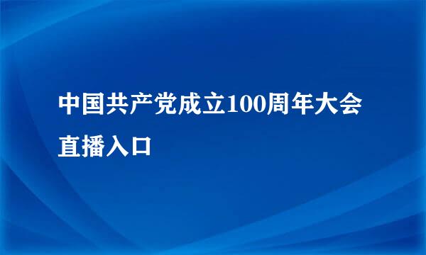 中国共产党成立100周年大会直播入口