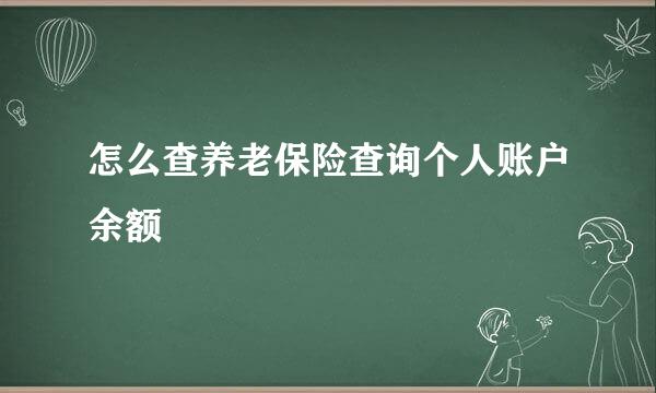 怎么查养老保险查询个人账户余额