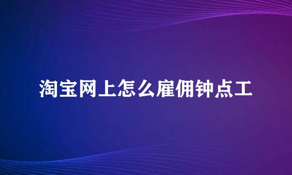 淘宝网上怎么雇佣钟点工