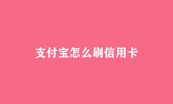 支付宝怎么刷信用卡