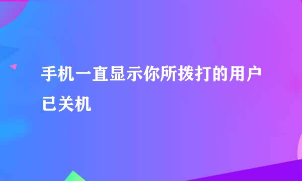 手机一直显示你所拨打的用户已关机