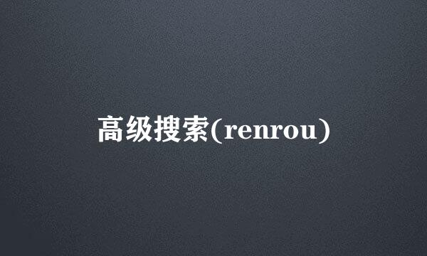 高级搜索(renrou)