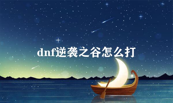 dnf逆袭之谷怎么打