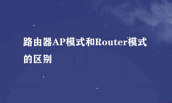 路由器AP模式和Router模式的区别