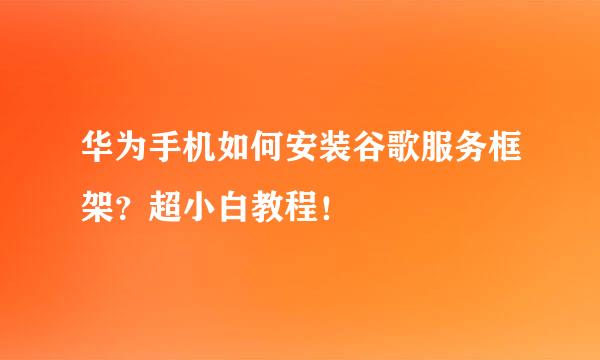 华为手机如何安装谷歌服务框架？超小白教程！