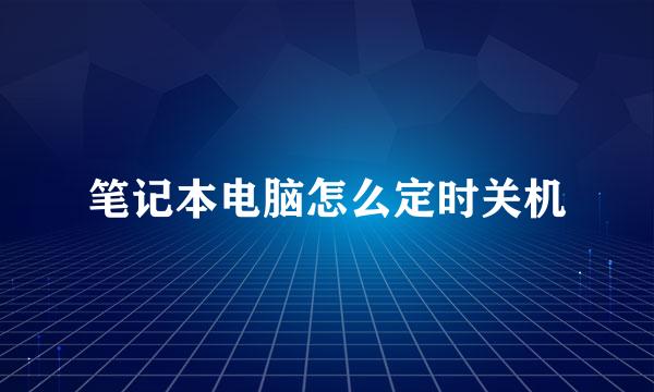 笔记本电脑怎么定时关机