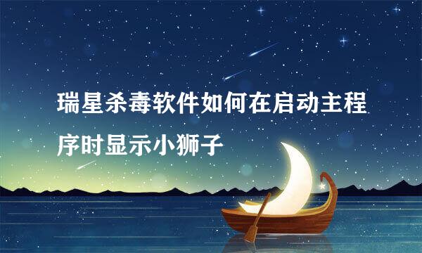 瑞星杀毒软件如何在启动主程序时显示小狮子