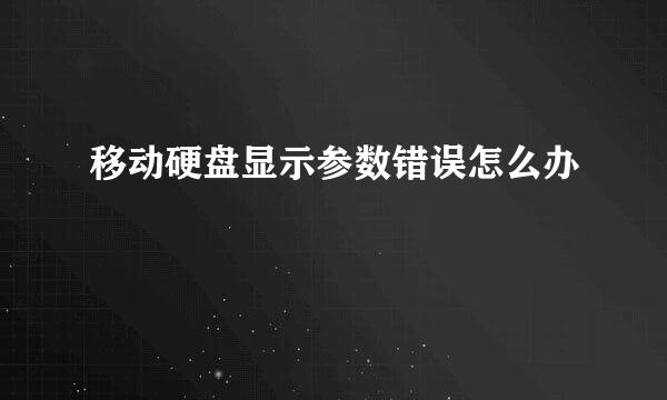 移动硬盘显示参数错误怎么办