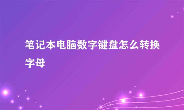 笔记本电脑数字键盘怎么转换字母