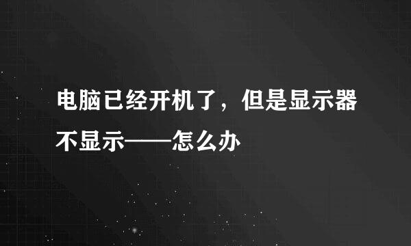 电脑已经开机了，但是显示器不显示——怎么办