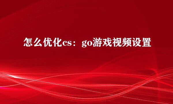 怎么优化cs：go游戏视频设置