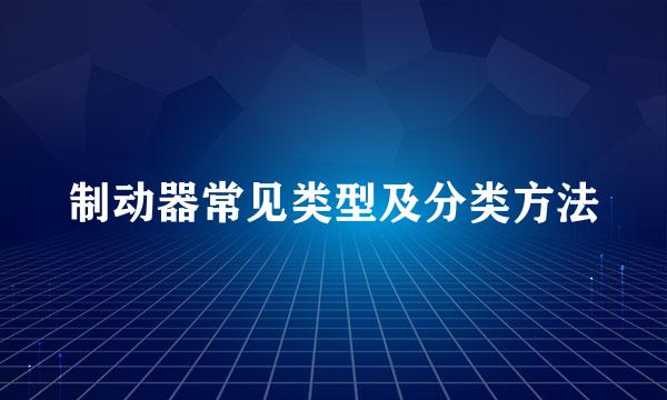 制动器常见类型及分类方法