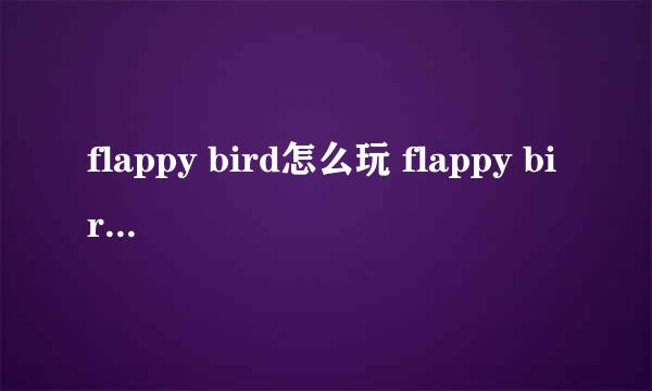 flappy bird怎么玩 flappy bird攻略技巧