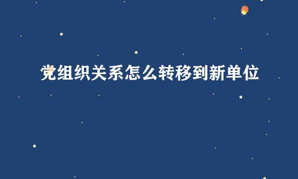 党组织关系怎么转移到新单位