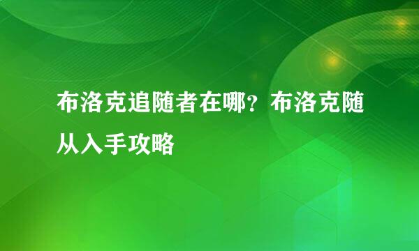 布洛克追随者在哪？布洛克随从入手攻略