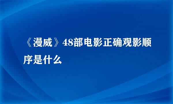 《漫威》48部电影正确观影顺序是什么