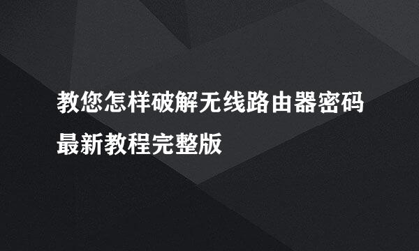 教您怎样破解无线路由器密码最新教程完整版