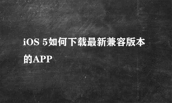 iOS 5如何下载最新兼容版本的APP