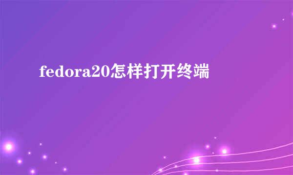 fedora20怎样打开终端