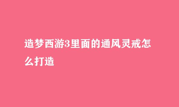 造梦西游3里面的通风灵戒怎么打造