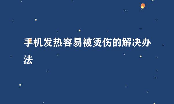 手机发热容易被烫伤的解决办法